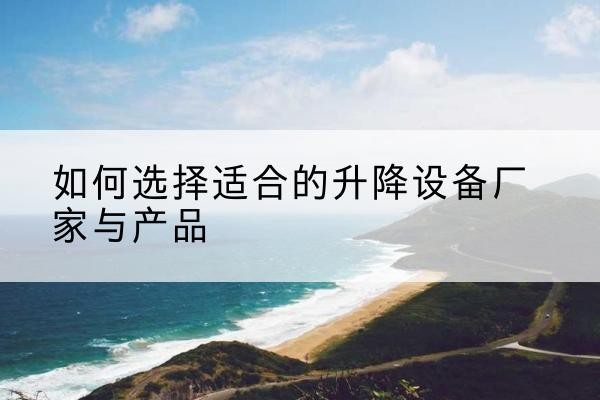 盐湖电动升降平台厂家-如何选择适合的升降设备厂家与产品