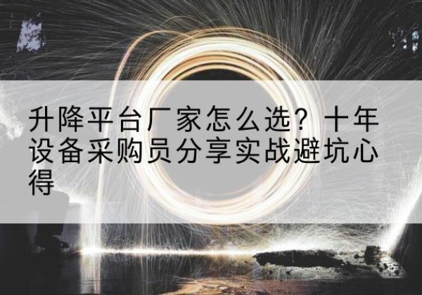 盐湖升降平台厂家-怎么选？十年设备采购员分享实战避坑心得