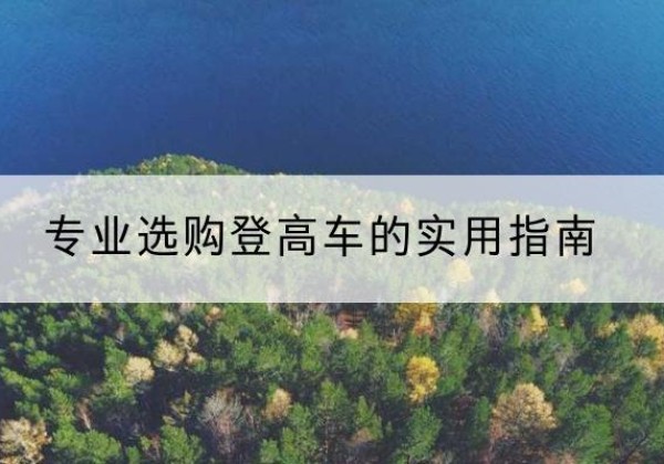 盐湖电动登高车厂家推荐-专业选购登高车的实用指南
