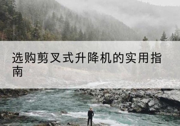 盐湖剪叉式升降机怎么选-选购剪叉式升降机的实用指南